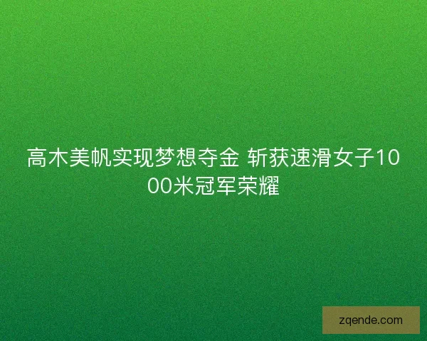高木美帆实现梦想夺金 斩获速滑女子1000米冠军荣耀